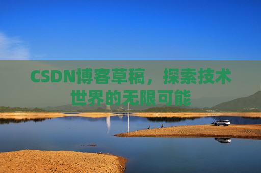 CSDN博客草稿，探索技术世界的无限可能